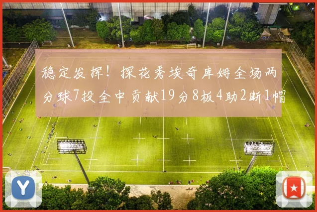 稳定发挥！探花秀埃奇库姆全场两分球7投全中贡献19分8板4助2断1帽