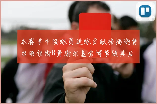 本赛季中场球员进球贡献榜揭晓费尔明领衔B费谢尔基索博紧随其后
