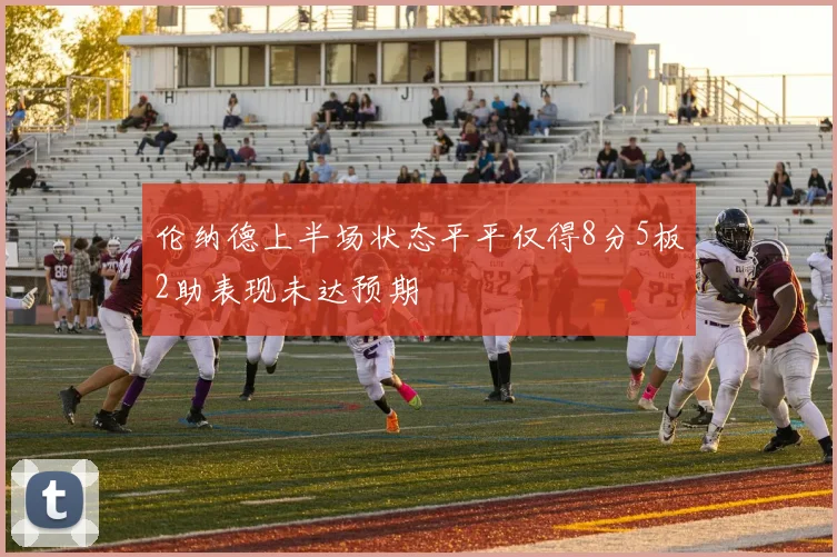 伦纳德上半场状态平平仅得8分5板2助表现未达预期