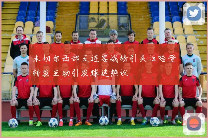 米切尔西部五连客战绩引关注哈登转发互动引发球迷热议