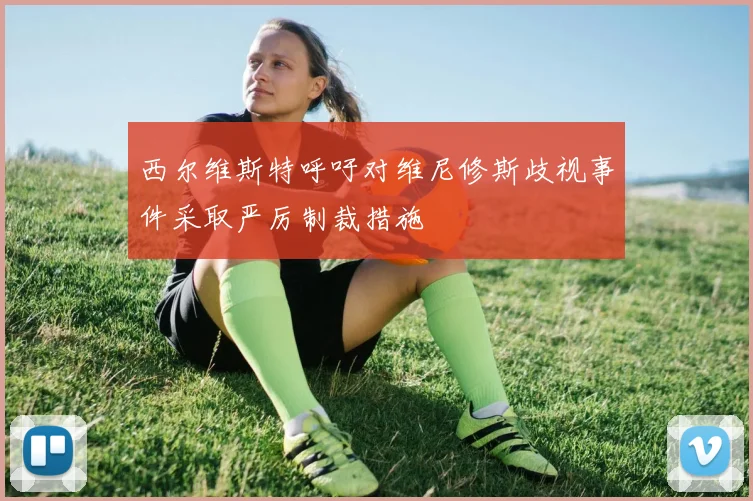 西尔维斯特呼吁对维尼修斯歧视事件采取严厉制裁措施